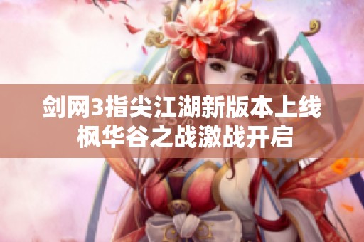 剑网3指尖江湖新版本上线 枫华谷之战激战开启
