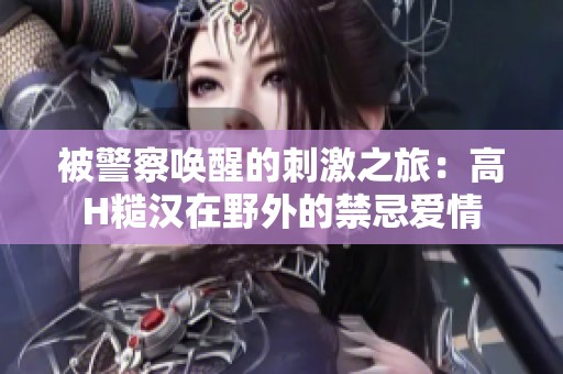 被警察唤醒的刺激之旅：高H糙汉在野外的禁忌爱情