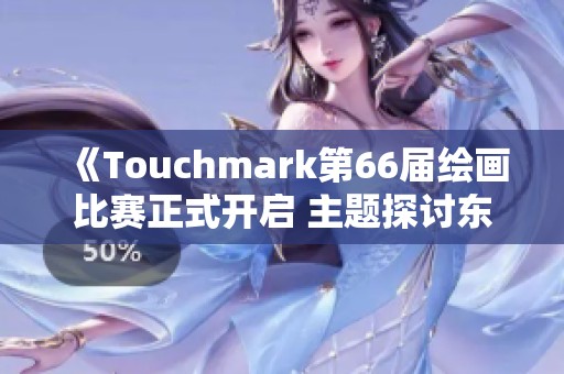 《Touchmark第66届绘画比赛正式开启 主题探讨东方神话世界》