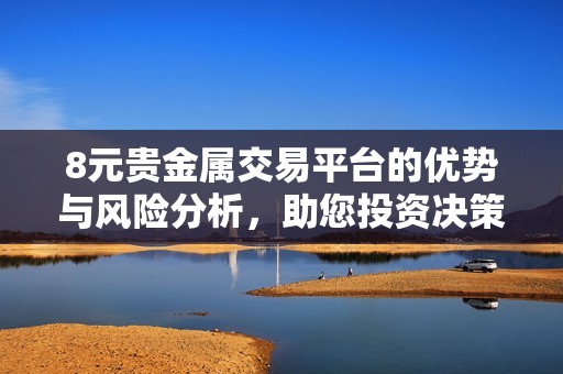 8元贵金属交易平台的优势与风险分析，助您投资决策