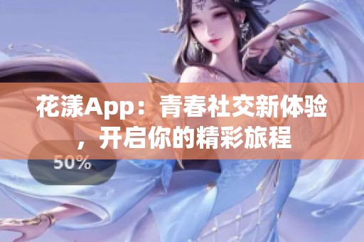 花漾App：青春社交新体验，开启你的精彩旅程