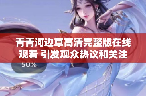 青青河边草高清完整版在线观看 引发观众热议和关注