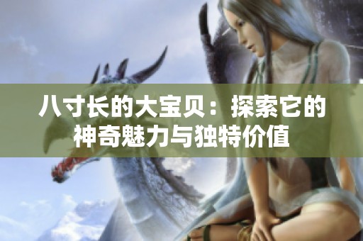 八寸长的大宝贝：探索它的神奇魅力与独特价值
