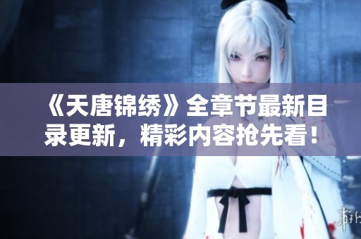 《天唐锦绣》全章节最新目录更新，精彩内容抢先看！