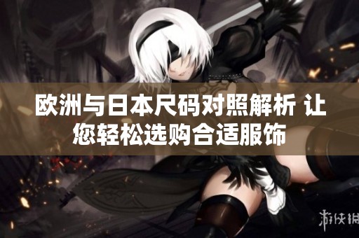欧洲与日本尺码对照解析 让您轻松选购合适服饰