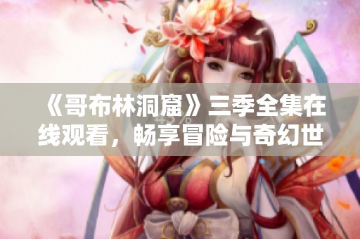 《哥布林洞窟》三季全集在线观看，畅享冒险与奇幻世界