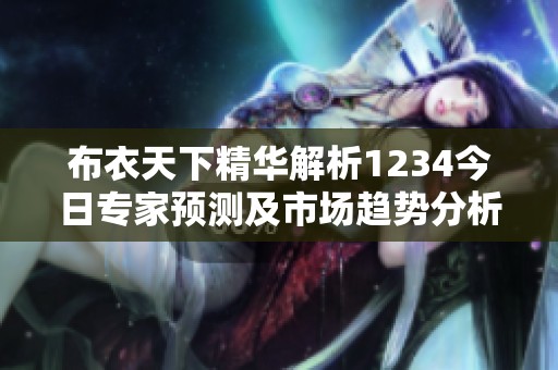 布衣天下精华解析1234今日专家预测及市场趋势分析