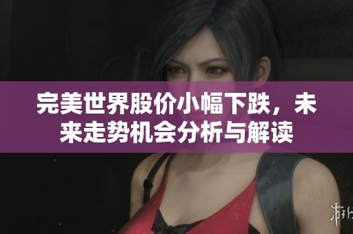 完美世界股价小幅下跌，未来走势机会分析与解读