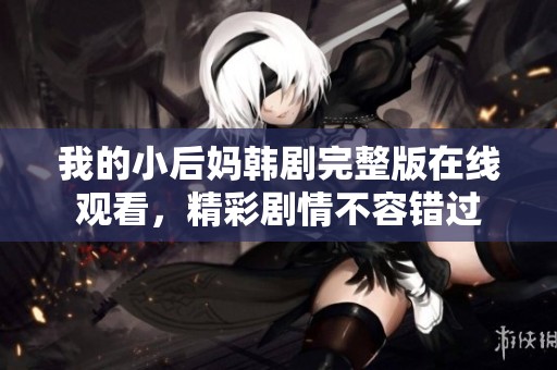 我的小后妈韩剧完整版在线观看，精彩剧情不容错过