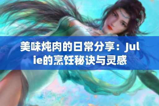 美味炖肉的日常分享：Julie的烹饪秘诀与灵感