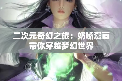 二次元奇幻之旅：奶嘴漫画带你穿越梦幻世界