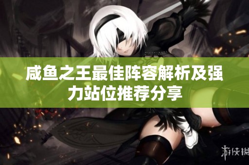 咸鱼之王最佳阵容解析及强力站位推荐分享