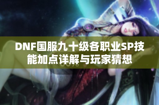 DNF国服九十级各职业SP技能加点详解与玩家猜想