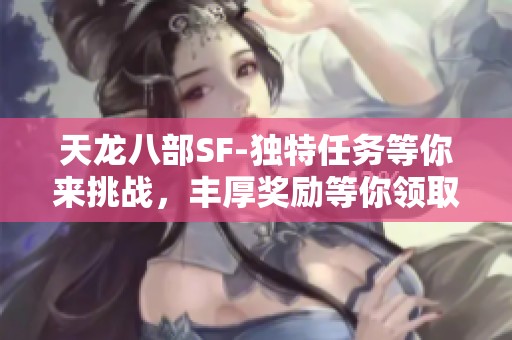 天龙八部SF-独特任务等你来挑战，丰厚奖励等你领取！