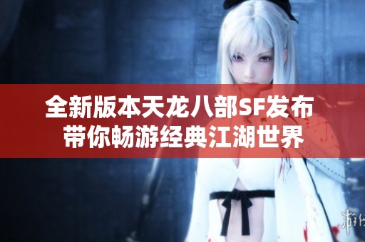 全新版本天龙八部SF发布 带你畅游经典江湖世界
