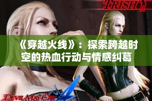 《穿越火线》：探索跨越时空的热血行动与情感纠葛