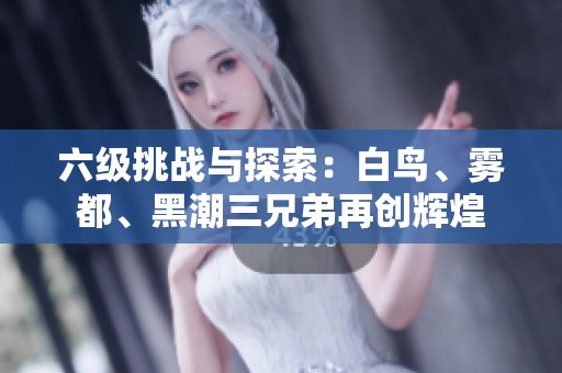 六级挑战与探索：白鸟、雾都、黑潮三兄弟再创辉煌