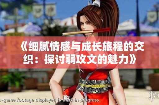 《细腻情感与成长旅程的交织：探讨弱攻文的魅力》