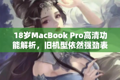 18岁MacBook Pro高清功能解析，旧机型依然强劲表现