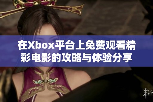 在Xbox平台上免费观看精彩电影的攻略与体验分享