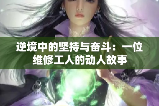 逆境中的坚持与奋斗：一位维修工人的动人故事
