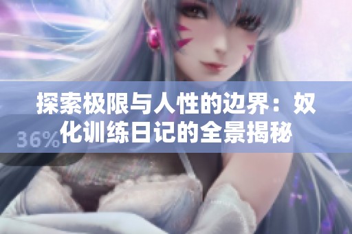 探索极限与人性的边界：奴化训练日记的全景揭秘