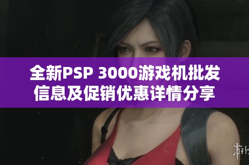 全新PSP 3000游戏机批发信息及促销优惠详情分享