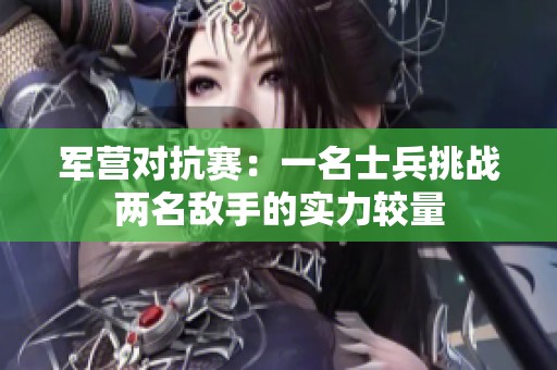 军营对抗赛：一名士兵挑战两名敌手的实力较量