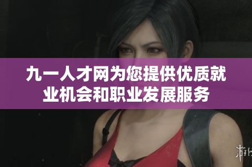 九一人才网为您提供优质就业机会和职业发展服务