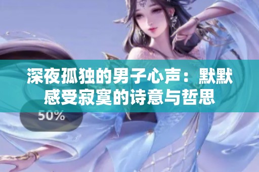 深夜孤独的男子心声：默默感受寂寞的诗意与哲思