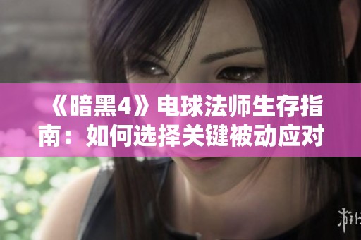 《暗黑4》电球法师生存指南：如何选择关键被动应对高阶挑战