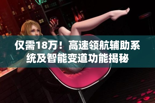 仅需18万！高速领航辅助系统及智能变道功能揭秘