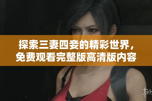 探索三妻四妾的精彩世界，免费观看完整版高清版内容