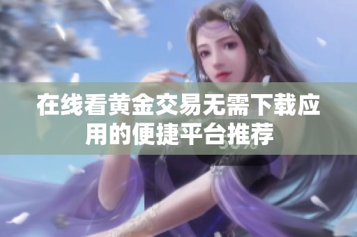 在线看黄金交易无需下载应用的便捷平台推荐