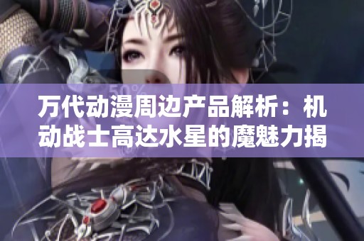 万代动漫周边产品解析：机动战士高达水星的魔魅力揭秘