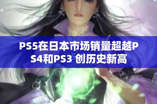 PS5在日本市场销量超越PS4和PS3 创历史新高
