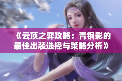 《云顶之弈攻略：青钢影的最佳出装选择与策略分析》