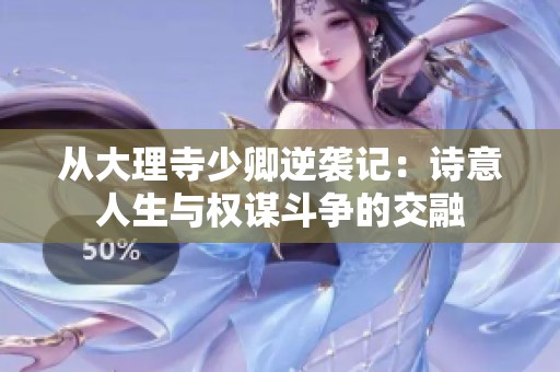 从大理寺少卿逆袭记：诗意人生与权谋斗争的交融