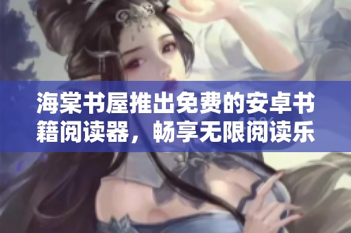 海棠书屋推出免费的安卓书籍阅读器，畅享无限阅读乐趣