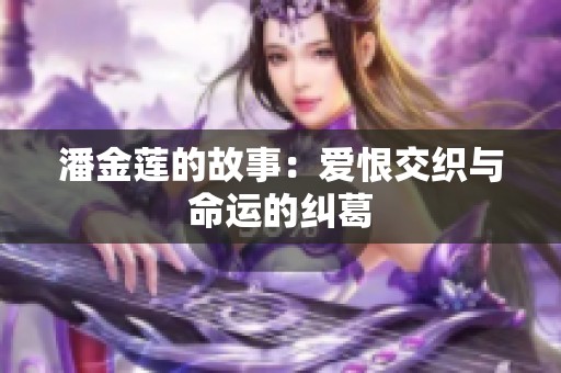 潘金莲的故事：爱恨交织与命运的纠葛