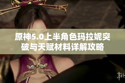 原神5.0上半角色玛拉妮突破与天赋材料详解攻略