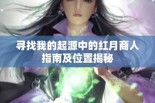寻找我的起源中的红月商人指南及位置揭秘
