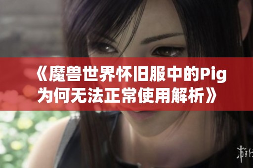 《魔兽世界怀旧服中的Pig为何无法正常使用解析》