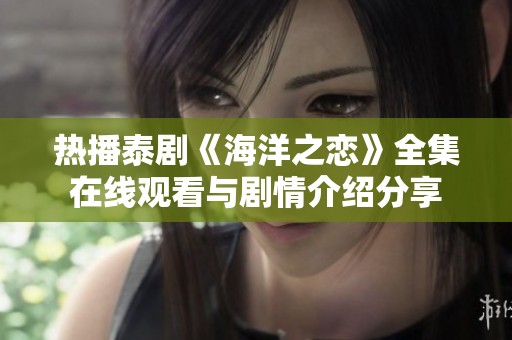 热播泰剧《海洋之恋》全集在线观看与剧情介绍分享