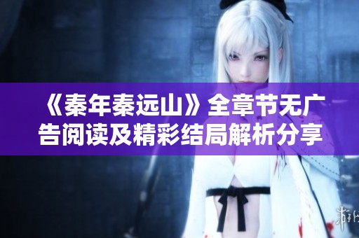 《秦年秦远山》全章节无广告阅读及精彩结局解析分享
