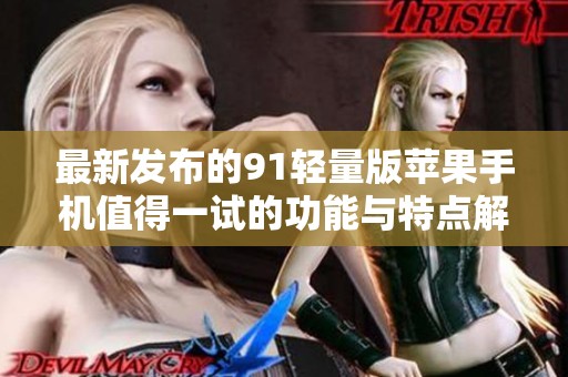 最新发布的91轻量版苹果手机值得一试的功能与特点解析