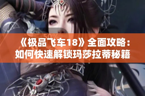 《极品飞车18》全面攻略：如何快速解锁玛莎拉蒂秘籍分享