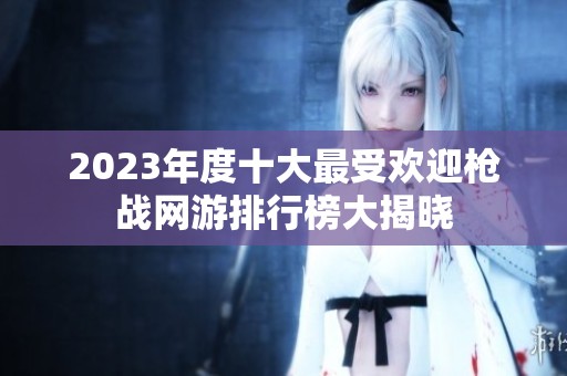 2023年度十大最受欢迎枪战网游排行榜大揭晓