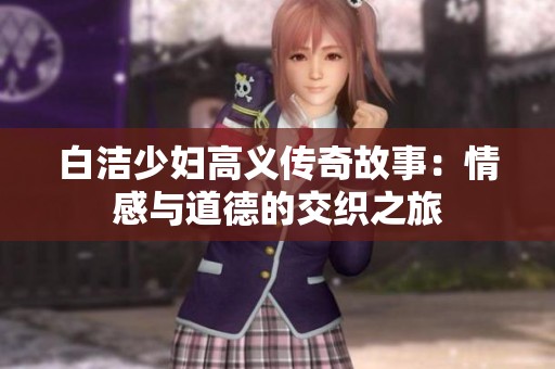 白洁少妇高义传奇故事：情感与道德的交织之旅