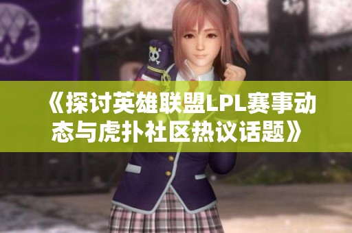 《探讨英雄联盟LPL赛事动态与虎扑社区热议话题》